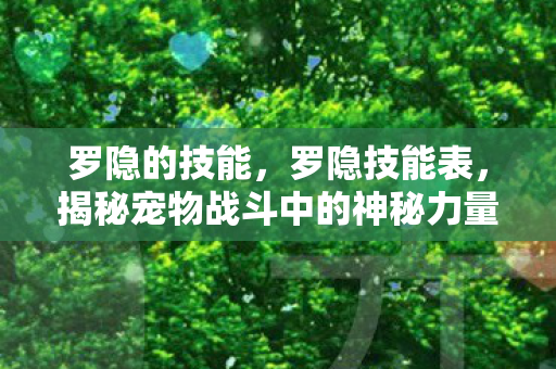 罗隐的技能，罗隐技能表，揭秘宠物战斗中的神秘力量