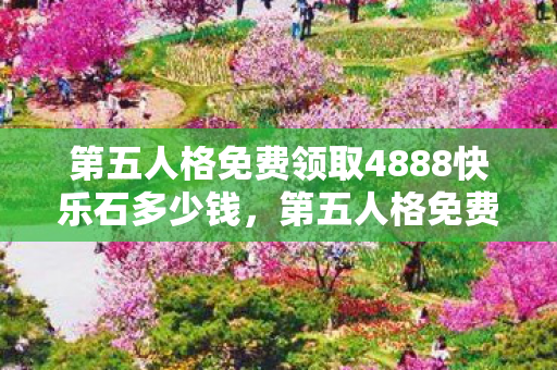 第五人格免费领取4888快乐石多少钱,第五人格免费领取4888快乐石,解锁游戏新体验 第五人格免费领取4888快乐石多少钱,第五人格免费领取4888快乐石,解锁游戏新体验