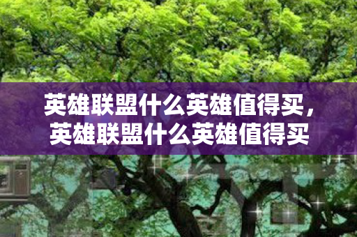 英雄联盟什么英雄值得买，英雄联盟什么英雄值得买