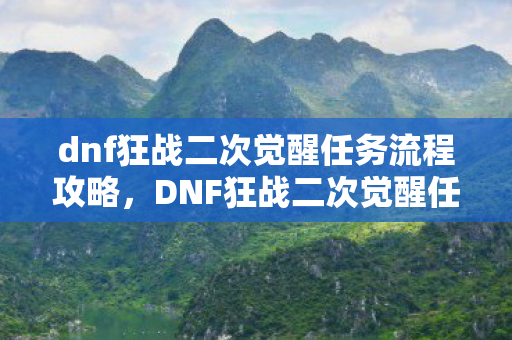dnf狂战二次觉醒任务流程攻略,DNF狂战二次觉醒任务流程详解 dnf狂战二次觉醒任务流程攻略,DNF狂战二次觉醒任务流程详解