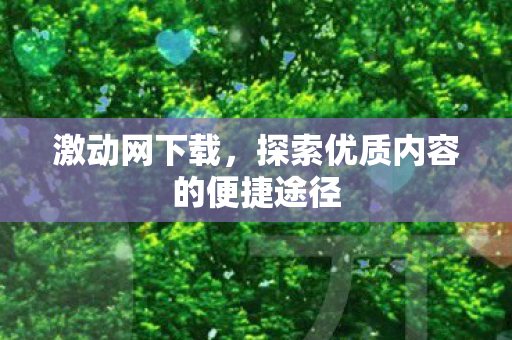 激动网下载，探索优质内容的便捷途径