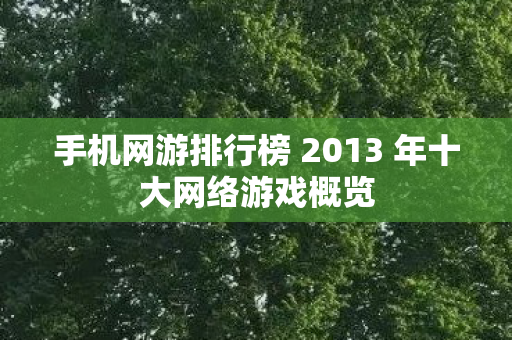 手机网游排行榜 2013 年十大网络游戏概览