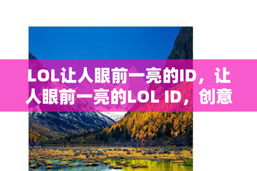 LOL让人眼前一亮的ID,让人眼前一亮的LOL ID,创意与个性的碰撞 LOL让人眼前一亮的ID,让人眼前一亮的LOL ID,创意与个性的碰撞