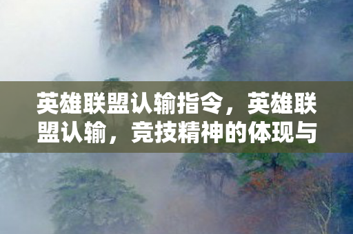 英雄联盟认输指令，英雄联盟认输，竞技精神的体现与成长