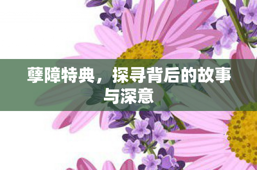孽障特典,探寻背后的故事与深意 孽障特典,探寻背后的故事与深意