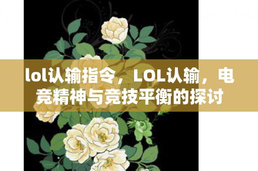 lol认输指令，LOL认输，电竞精神与竞技平衡的探讨