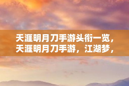 天涯明月刀手游头衔一览,天涯明月刀手游,江湖梦,情义长 天涯明月刀手游头衔一览,天涯明月刀手游,江湖梦,情义长