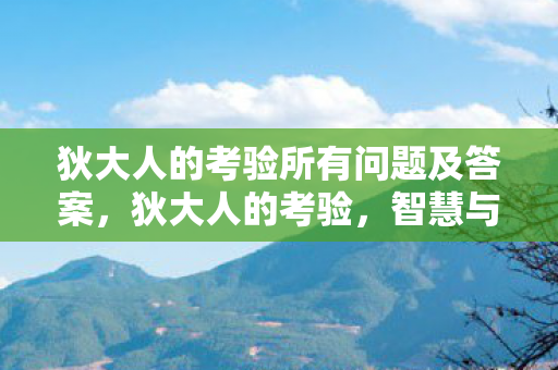 狄大人的考验所有问题及答案,狄大人的考验,智慧与正义的试炼 狄大人的考验所有问题及答案,狄大人的考验,智慧与正义的试炼