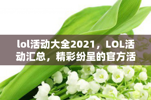 lol活动大全2021，LOL活动汇总，精彩纷呈的官方活动大盘点