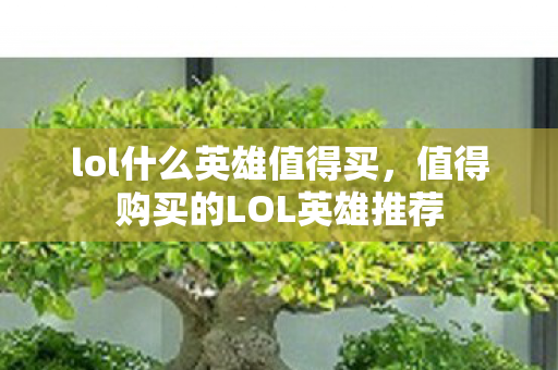 lol什么英雄值得买,值得购买的LOL英雄推荐 lol什么英雄值得买,值得购买的LOL英雄推荐