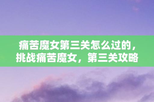 痛苦魔女第三关怎么过的，挑战痛苦魔女，第三关攻略