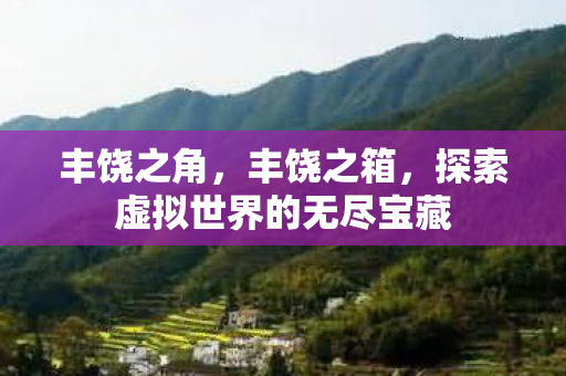 丰饶之角，丰饶之箱，探索虚拟世界的无尽宝藏