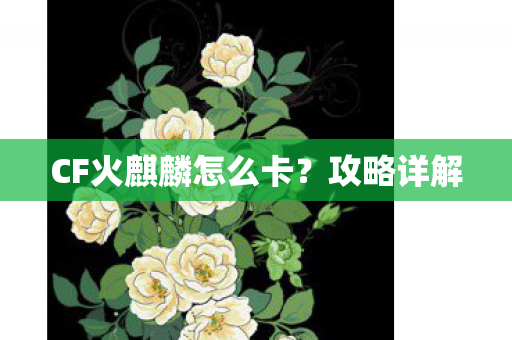 CF火麒麟怎么卡？攻略详解