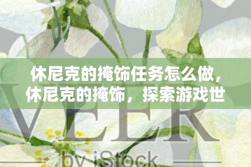 休尼克的掩饰任务怎么做，休尼克的掩饰，探索游戏世界的另类选择