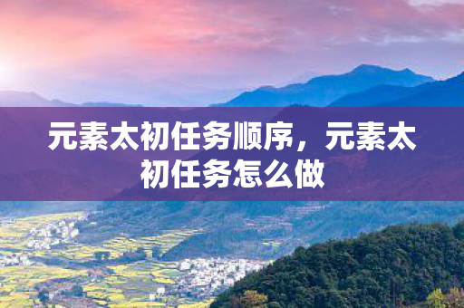 元素太初任务顺序，元素太初任务怎么做