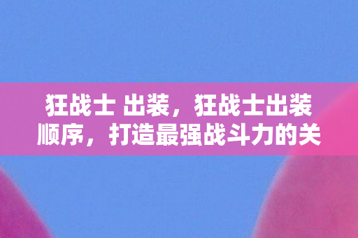 狂战士 出装，狂战士出装顺序，打造最强战斗力的关键步骤