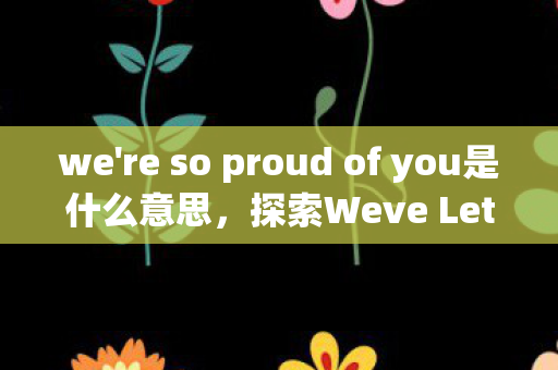 we're so proud of you是什么意思，探索Weve Let Too Many Poros In的深层含义