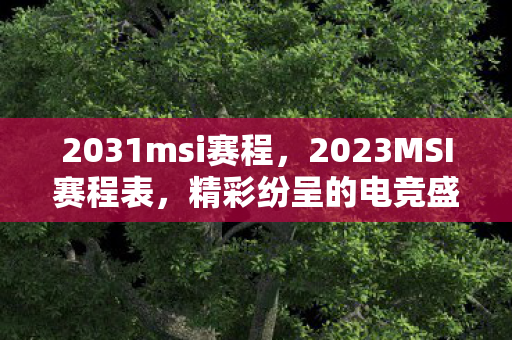 2031msi赛程，2023MSI赛程表，精彩纷呈的电竞盛宴