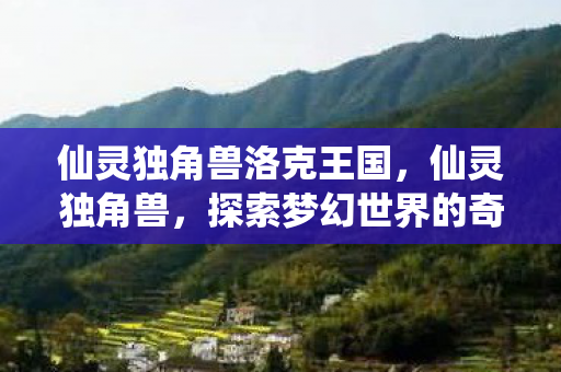 仙灵独角兽洛克王国，仙灵独角兽，探索梦幻世界的奇幻之旅