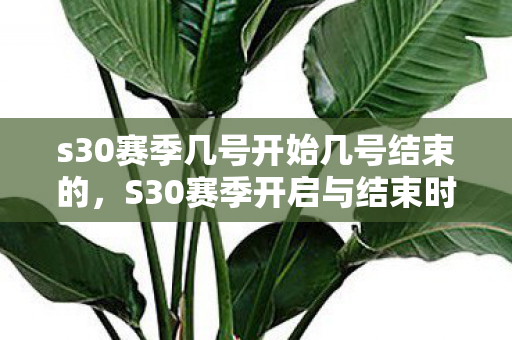 s30赛季几号开始几号结束的，S30赛季开启与结束时间详解