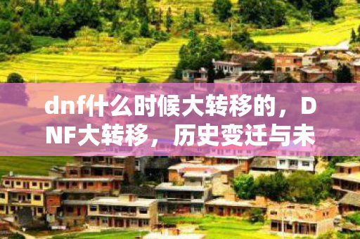 dnf什么时候大转移的，DNF大转移，历史变迁与未来展望
