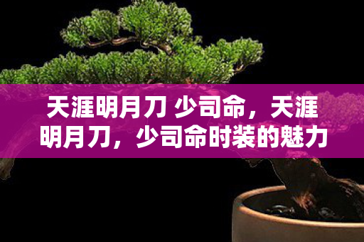 天涯明月刀 少司命，天涯明月刀，少司命时装的魅力与背后的故事