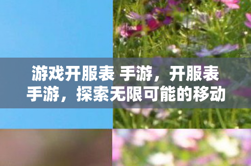 游戏开服表 手游，开服表手游，探索无限可能的移动游戏世界