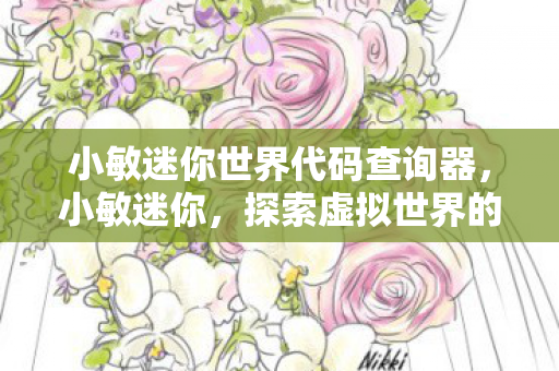 小敏迷你世界代码查询器，小敏迷你，探索虚拟世界的无限可能