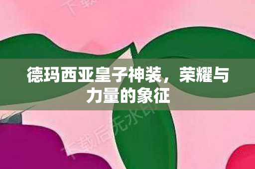 德玛西亚皇子神装，荣耀与力量的象征