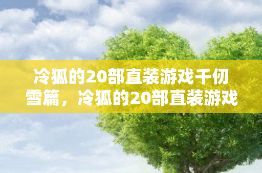 冷狐的20部直装游戏千仞雪篇，冷狐的20部直装游戏，探索经典与创新的完美结合