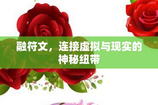 融符文，连接虚拟与现实的神秘纽带