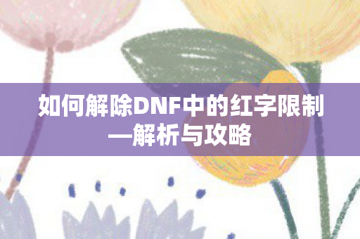 如何解除DNF中的红字限制—解析与攻略