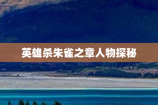 英雄杀朱雀之章人物探秘