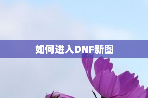 如何进入DNF新图