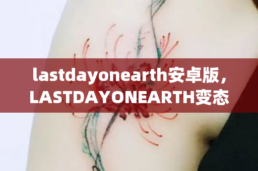 lastdayonearth安卓版，LASTDAYONEARTH变态版，末日生存新挑战