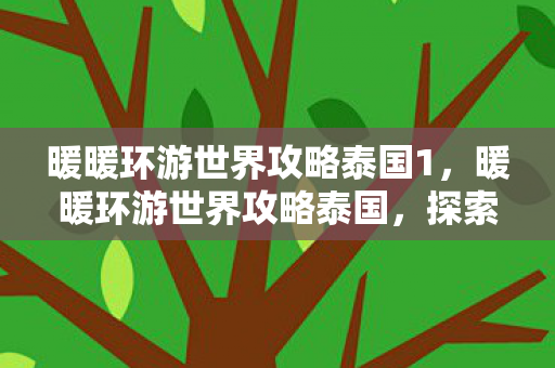 暖暖环游世界攻略泰国1，暖暖环游世界攻略泰国，探索微笑之国的绝美风情
