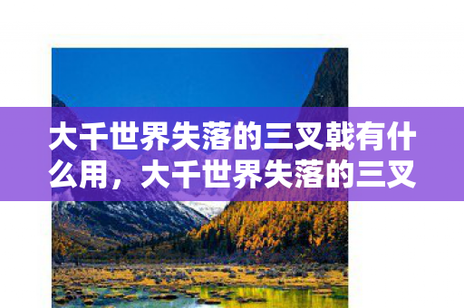 大千世界失落的三叉戟有什么用，大千世界失落的三叉戟