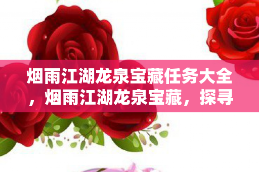 烟雨江湖龙泉宝藏任务大全，烟雨江湖龙泉宝藏，探寻江湖中的神秘宝藏