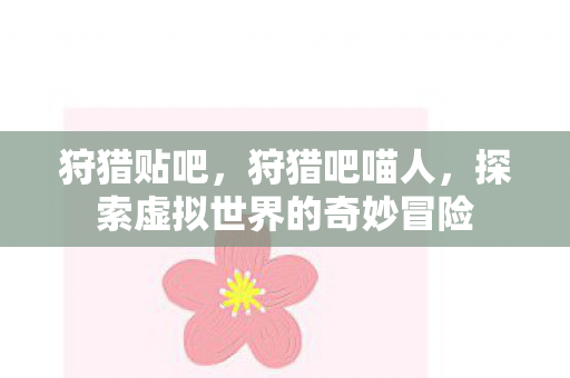 狩猎贴吧，狩猎吧喵人，探索虚拟世界的奇妙冒险