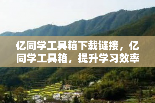 亿同学工具箱下载链接，亿同学工具箱，提升学习效率的得力助手