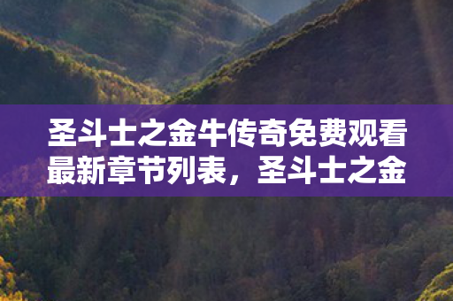 圣斗士之金牛传奇免费观看最新章节列表，圣斗士之金牛传奇，黄金之血，坚韧之魂