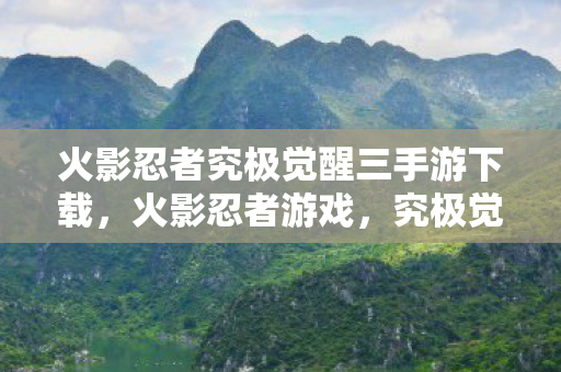 火影忍者究极觉醒三手游下载，火影忍者游戏，究极觉醒3下载体验与分享