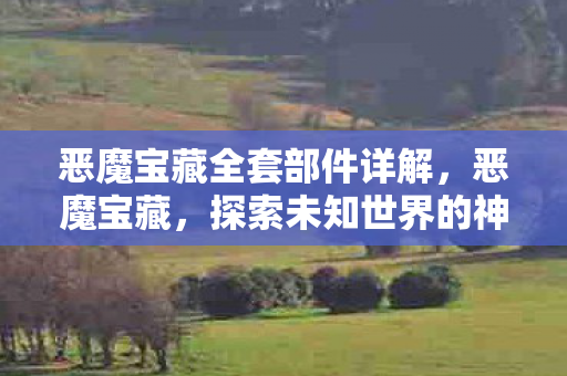 恶魔宝藏全套部件详解，恶魔宝藏，探索未知世界的神秘财富