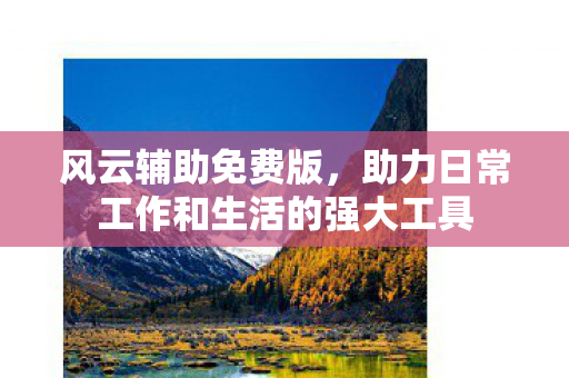 风云辅助免费版，助力日常工作和生活的强大工具