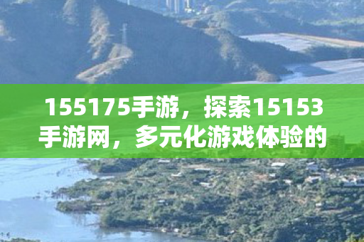 155175手游，探索15153手游网，多元化游戏体验的宝藏