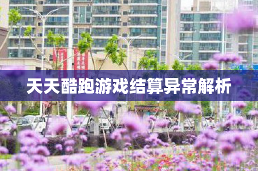 天天酷跑游戏结算异常解析