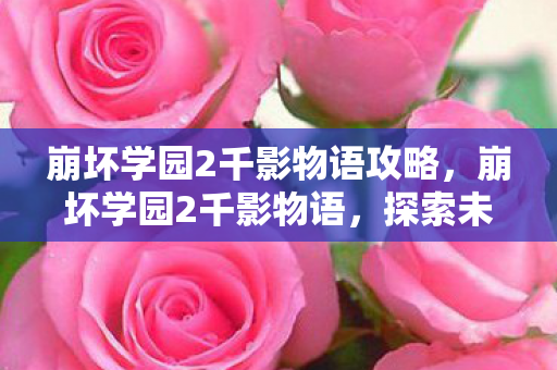 崩坏学园2千影物语攻略，崩坏学园2千影物语，探索未知世界的奇妙旅程