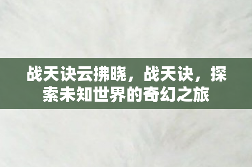 战天诀云拂晓，战天诀，探索未知世界的奇幻之旅