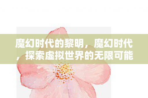 魔幻时代的黎明，魔幻时代，探索虚拟世界的无限可能