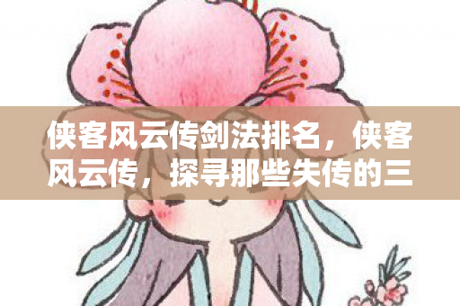 侠客风云传剑法排名，侠客风云传，探寻那些失传的三字以上剑法